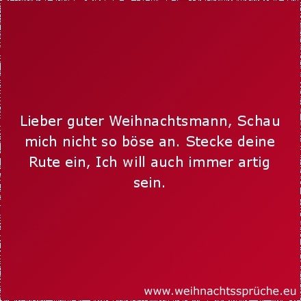 Weihnachtssprüche für Kinder Lieber guter Weihnachtsmann, Schau mich nicht so böse an. Stecke deine Rute ein, Ich will auch immer artig sein.